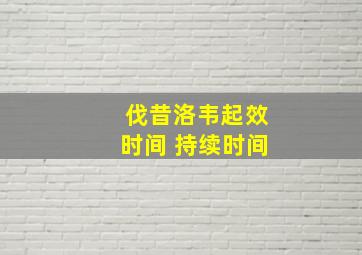 伐昔洛韦起效时间 持续时间